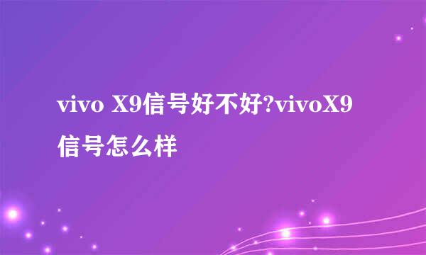 vivo X9信号好不好?vivoX9信号怎么样