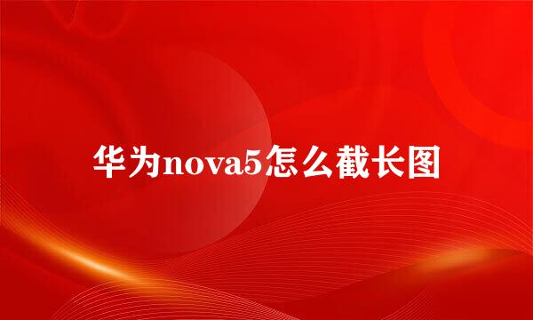 华为nova5怎么截长图