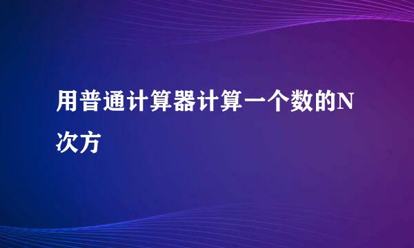 用普通计算器计算一个数的N次方