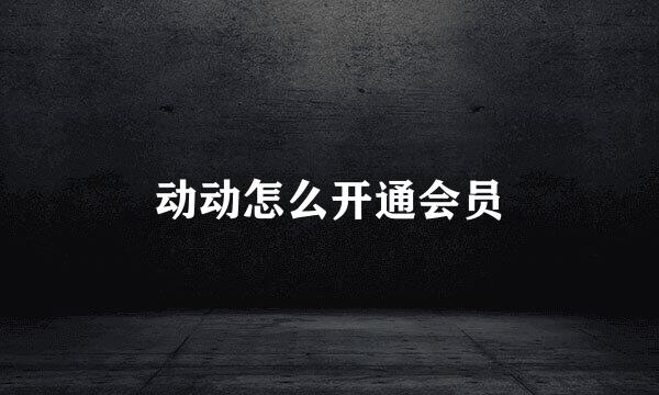 动动怎么开通会员