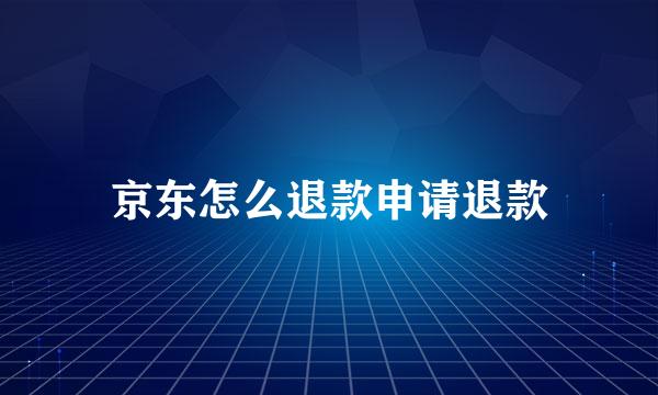 京东怎么退款申请退款