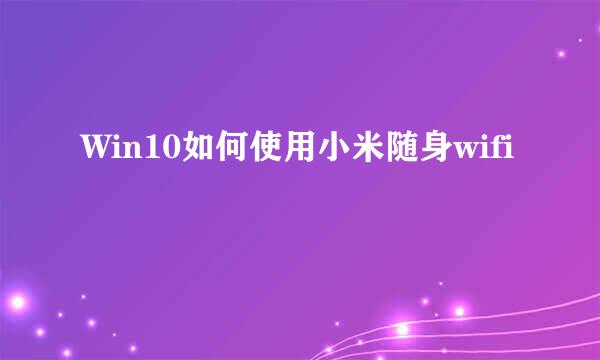 Win10如何使用小米随身wifi