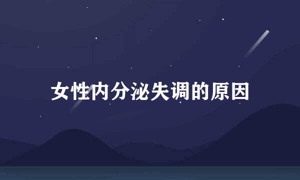 女性内分泌失调的原因