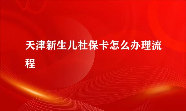 天津新生儿社保卡怎么办理流程