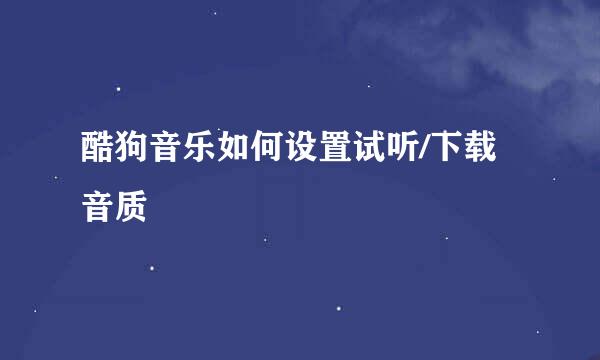 酷狗音乐如何设置试听/下载音质