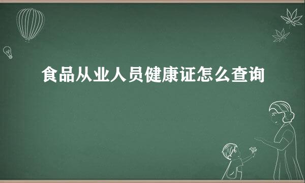 食品从业人员健康证怎么查询