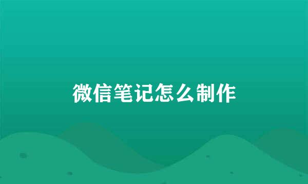 微信笔记怎么制作