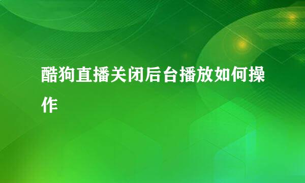 酷狗直播关闭后台播放如何操作