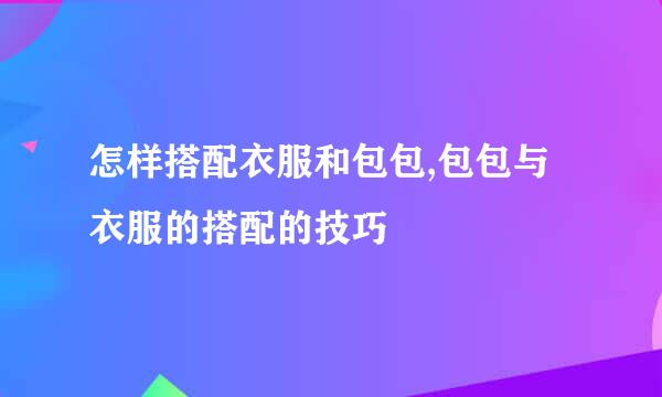 怎样搭配衣服和包包,包包与衣服的搭配的技巧