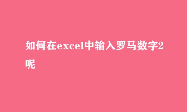 如何在excel中输入罗马数字2呢