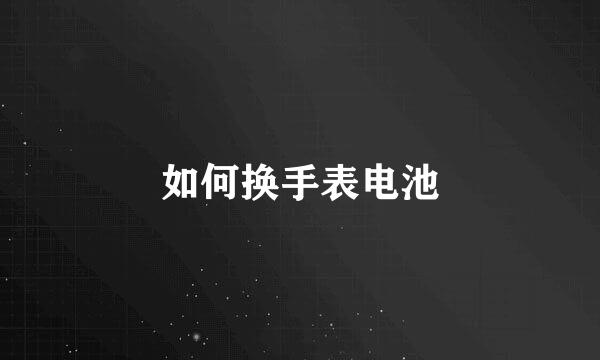 如何换手表电池