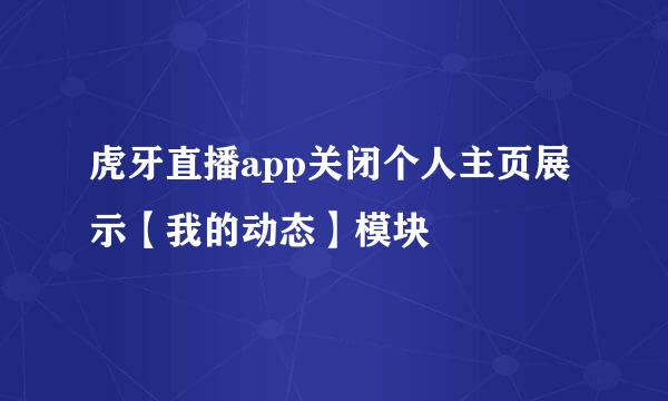 虎牙直播app关闭个人主页展示【我的动态】模块