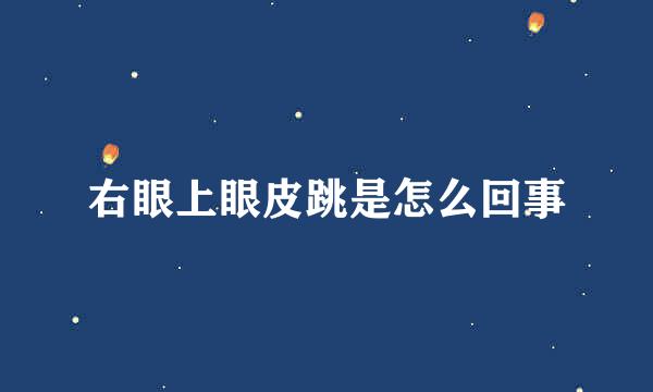 右眼上眼皮跳是怎么回事