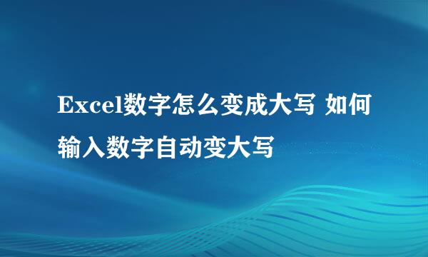 Excel数字怎么变成大写 如何输入数字自动变大写