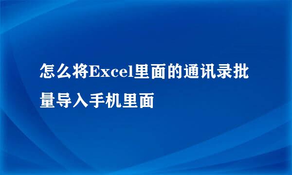 怎么将Excel里面的通讯录批量导入手机里面