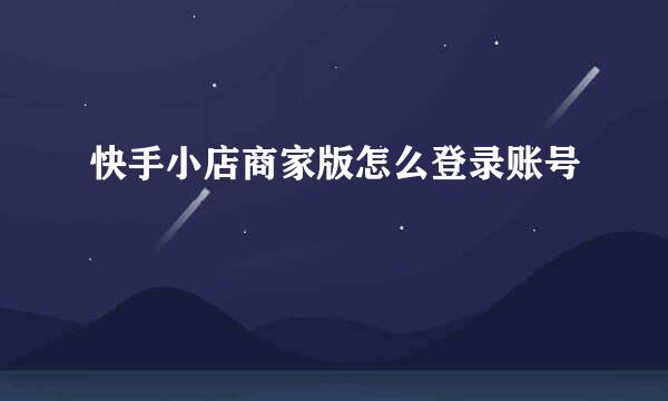 快手小店商家版怎么登录账号