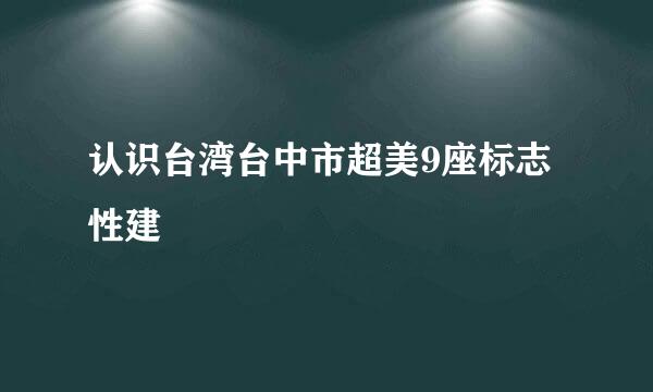 认识台湾台中市超美9座标志性建築