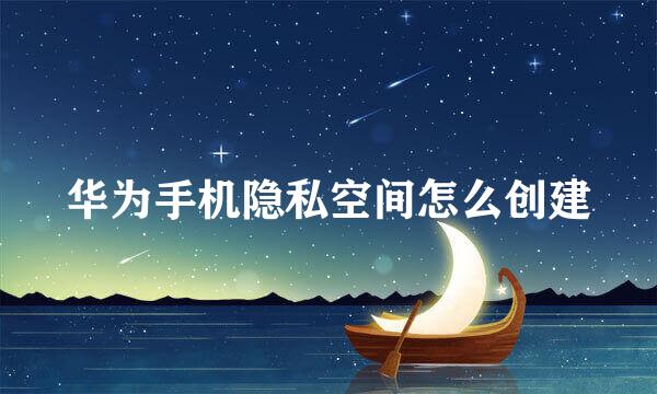 华为手机隐私空间怎么创建