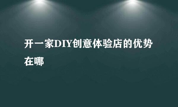 开一家DIY创意体验店的优势在哪