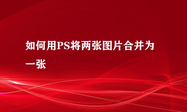 如何用PS将两张图片合并为一张