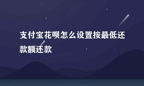 支付宝花呗怎么设置按最低还款额还款