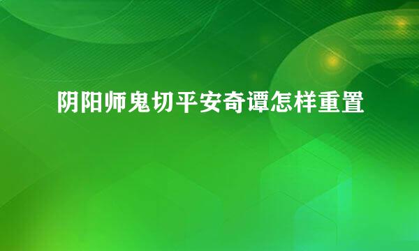 阴阳师鬼切平安奇谭怎样重置