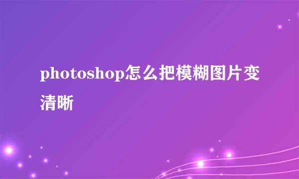 photoshop怎么把模糊图片变清晰