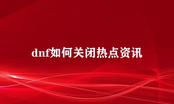 dnf如何关闭热点资讯