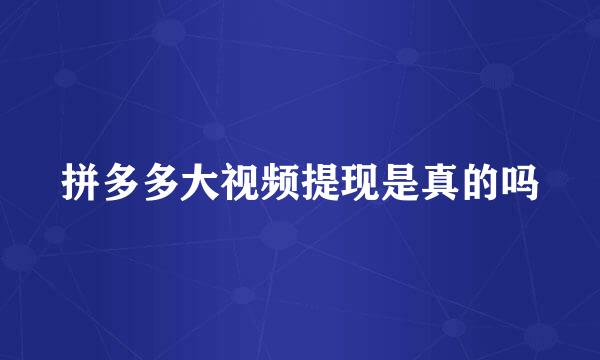 拼多多大视频提现是真的吗