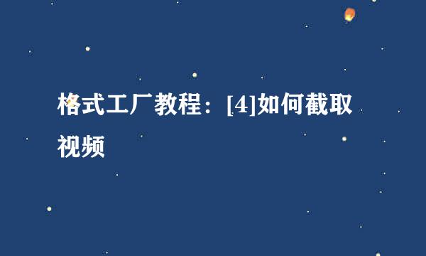 格式工厂教程：[4]如何截取视频