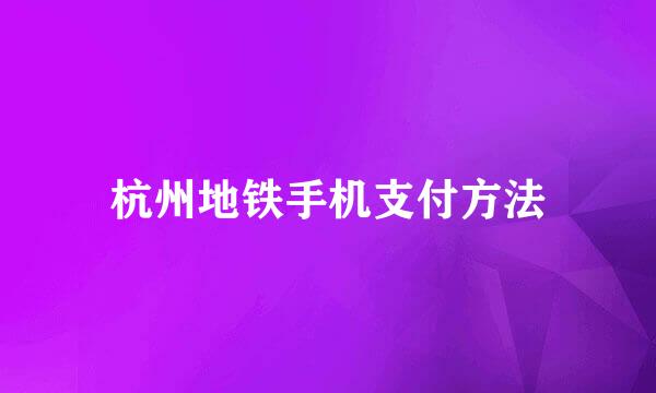 杭州地铁手机支付方法