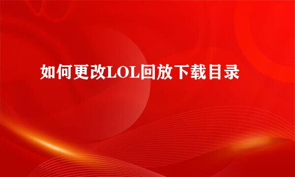 如何更改LOL回放下载目录