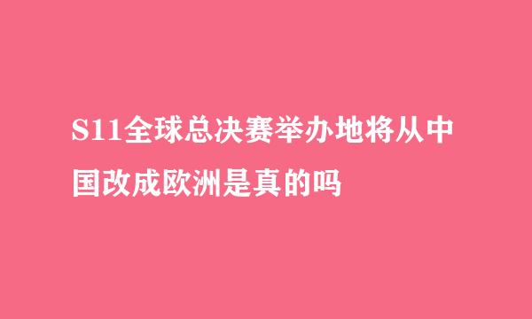 S11全球总决赛举办地将从中国改成欧洲是真的吗