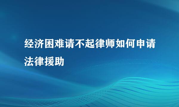 经济困难请不起律师如何申请法律援助