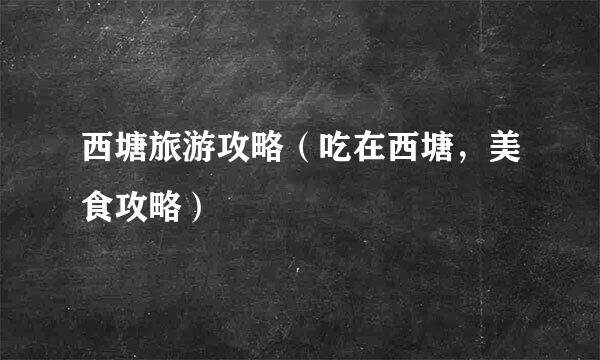 西塘旅游攻略（吃在西塘，美食攻略）