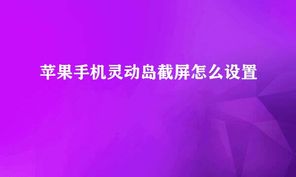 苹果手机灵动岛截屏怎么设置