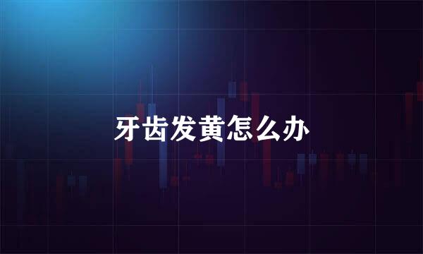 牙齿发黄怎么办