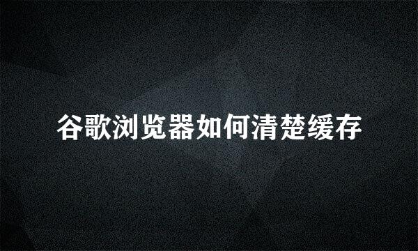 谷歌浏览器如何清楚缓存
