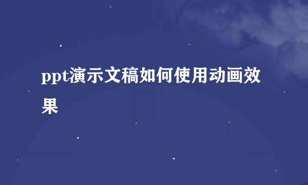 ppt演示文稿如何使用动画效果