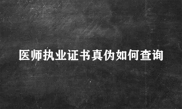医师执业证书真伪如何查询
