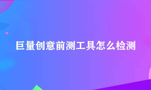 巨量创意前测工具怎么检测
