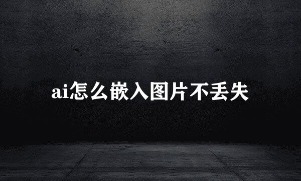 ai怎么嵌入图片不丢失