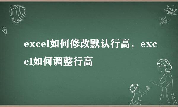 excel如何修改默认行高，excel如何调整行高