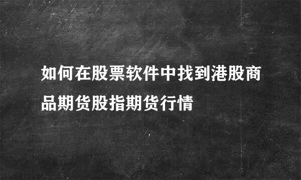如何在股票软件中找到港股商品期货股指期货行情