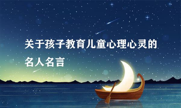 关于孩子教育儿童心理心灵的名人名言