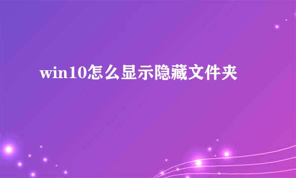 win10怎么显示隐藏文件夹