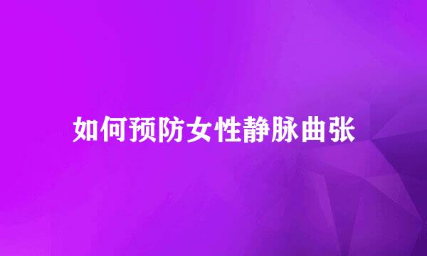 如何预防女性静脉曲张