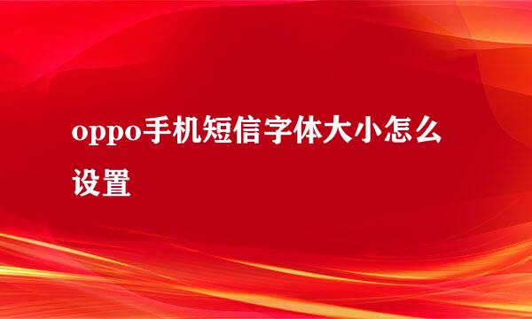 oppo手机短信字体大小怎么设置