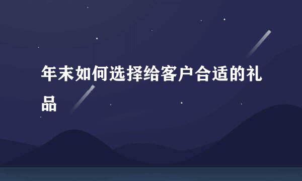 年末如何选择给客户合适的礼品
