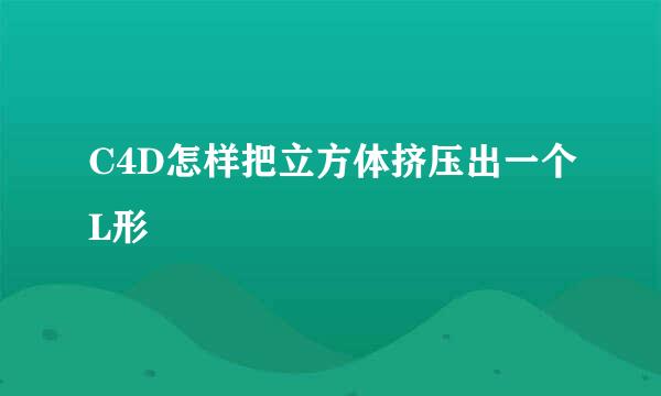 C4D怎样把立方体挤压出一个L形